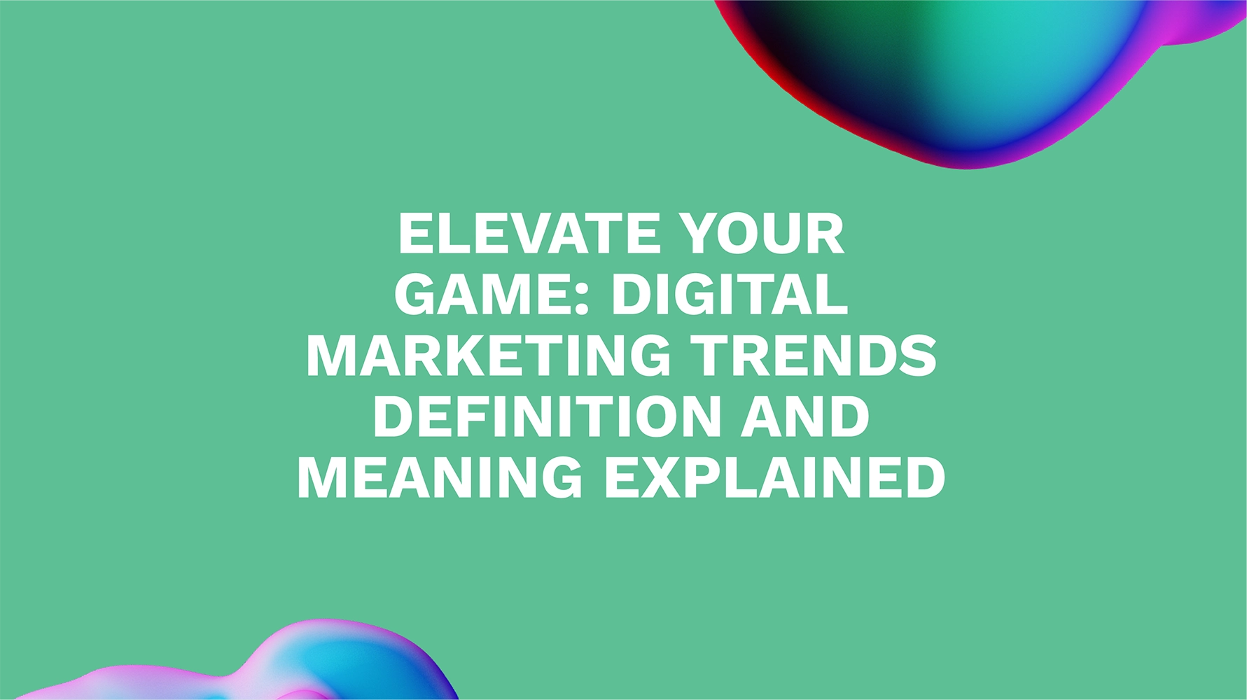 Elevate Your Game: Digital Marketing Trends Definition and Meaning Explained
