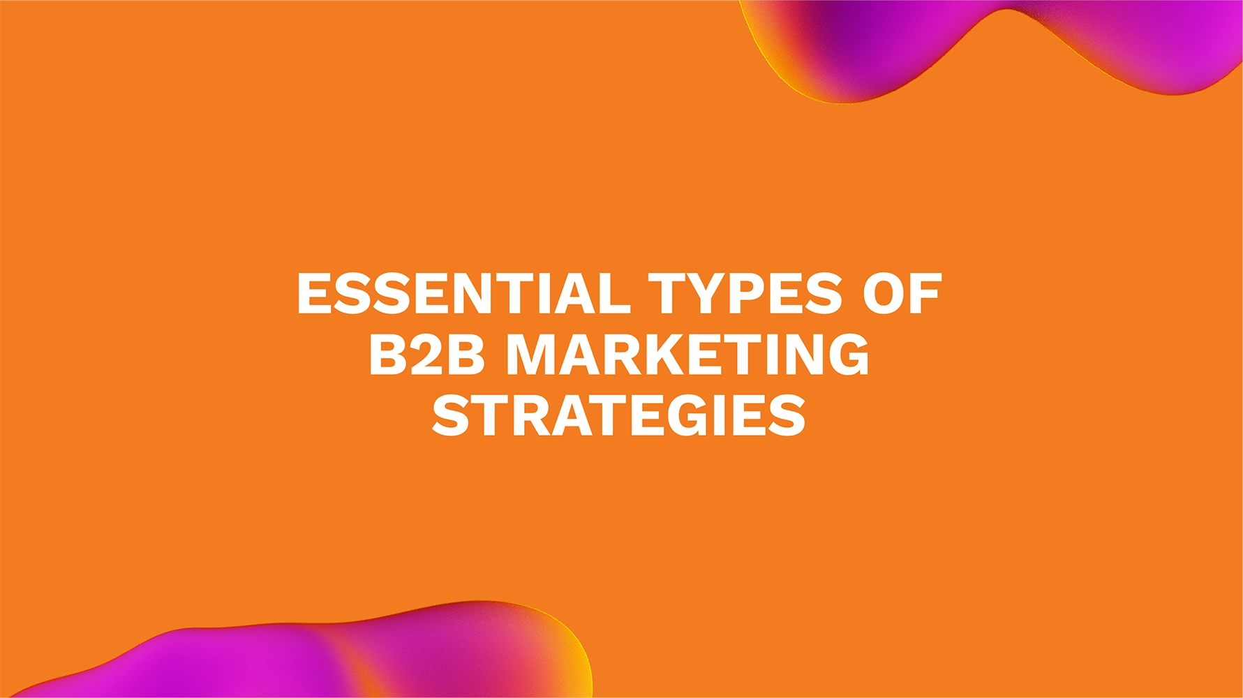Essential Types of B2B Marketing Strategies