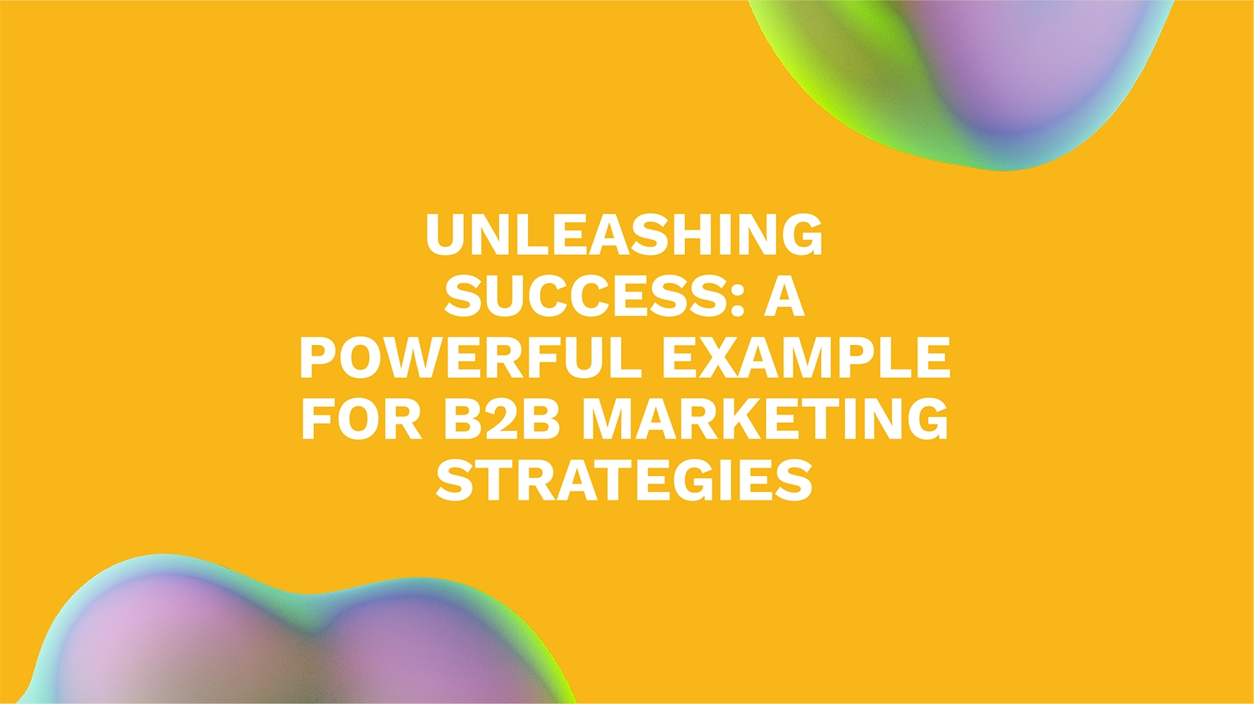 Unleashing Success: A Powerful Example for B2B Marketing Strategies