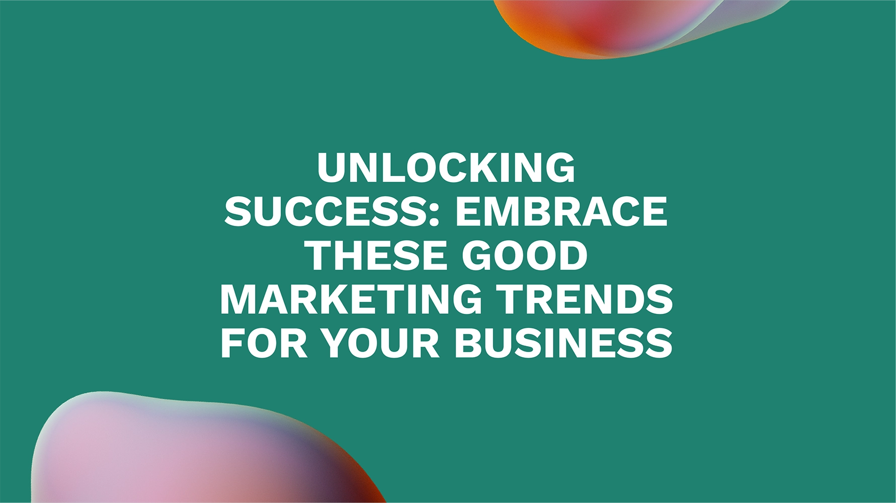 Unlocking Success: Embrace These Good Marketing Trends for Your Business