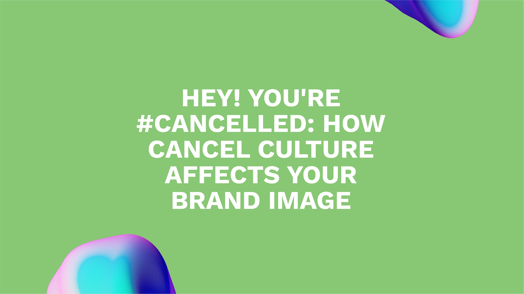 Hey! You're #Cancelled: How Cancel Culture Affects Your Brand Image