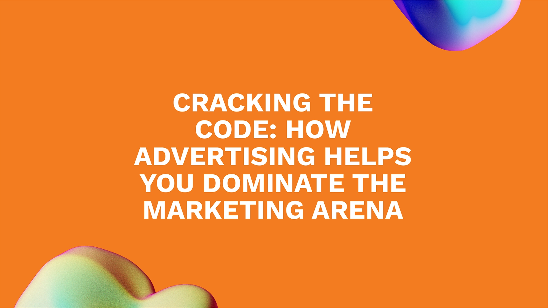 Cracking the Code: How Advertising Helps You Dominate the Marketing Arena