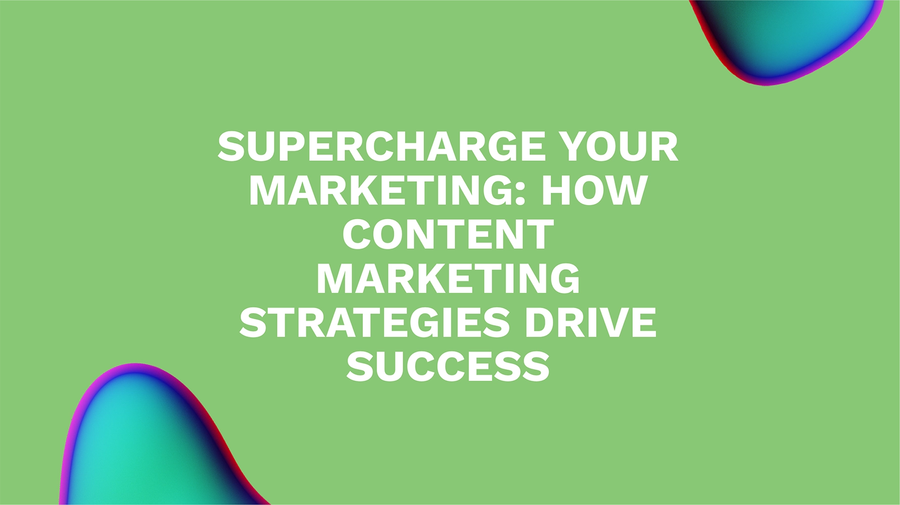 Supercharge Your Marketing: How Content Marketing Strategies Drive Success