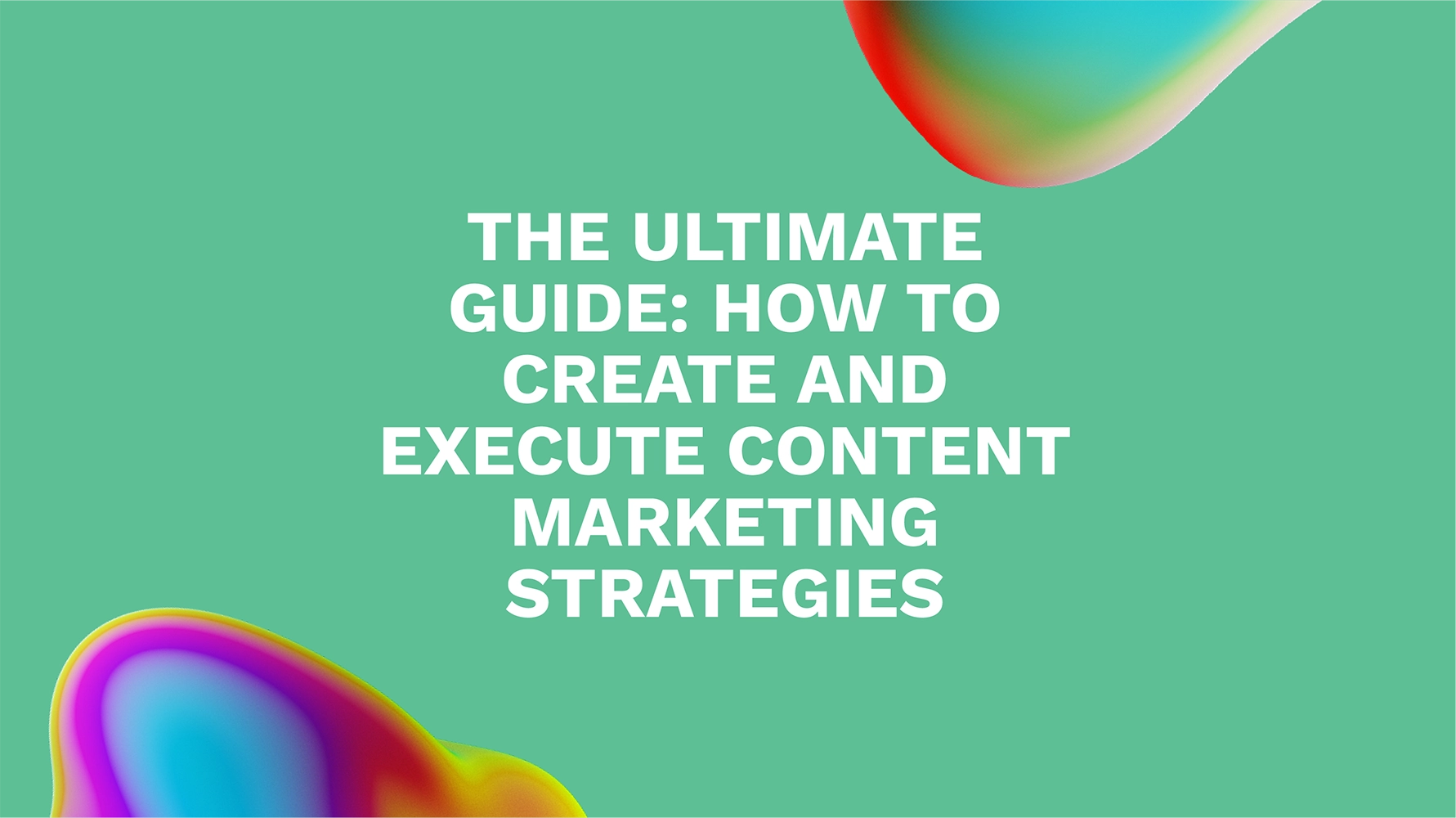 The Ultimate Guide: How to Create and Execute Content Marketing Strategies