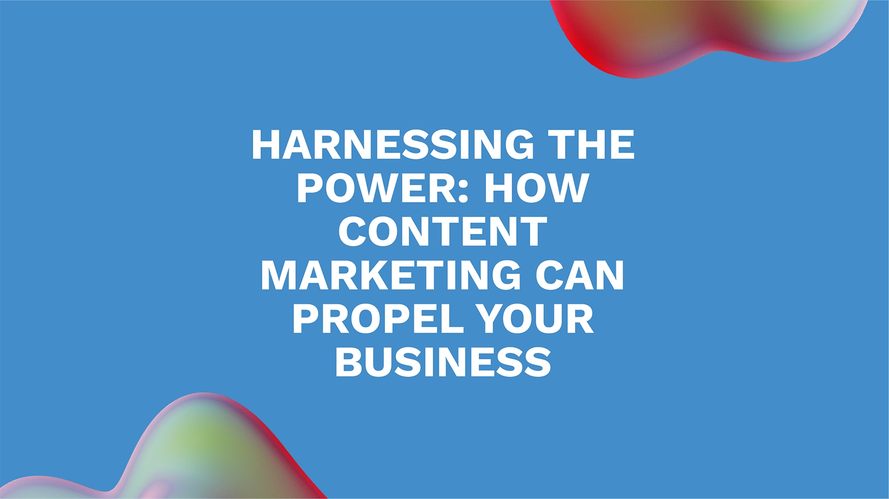 Harnessing the Power: How Content Marketing Can Propel Your Business