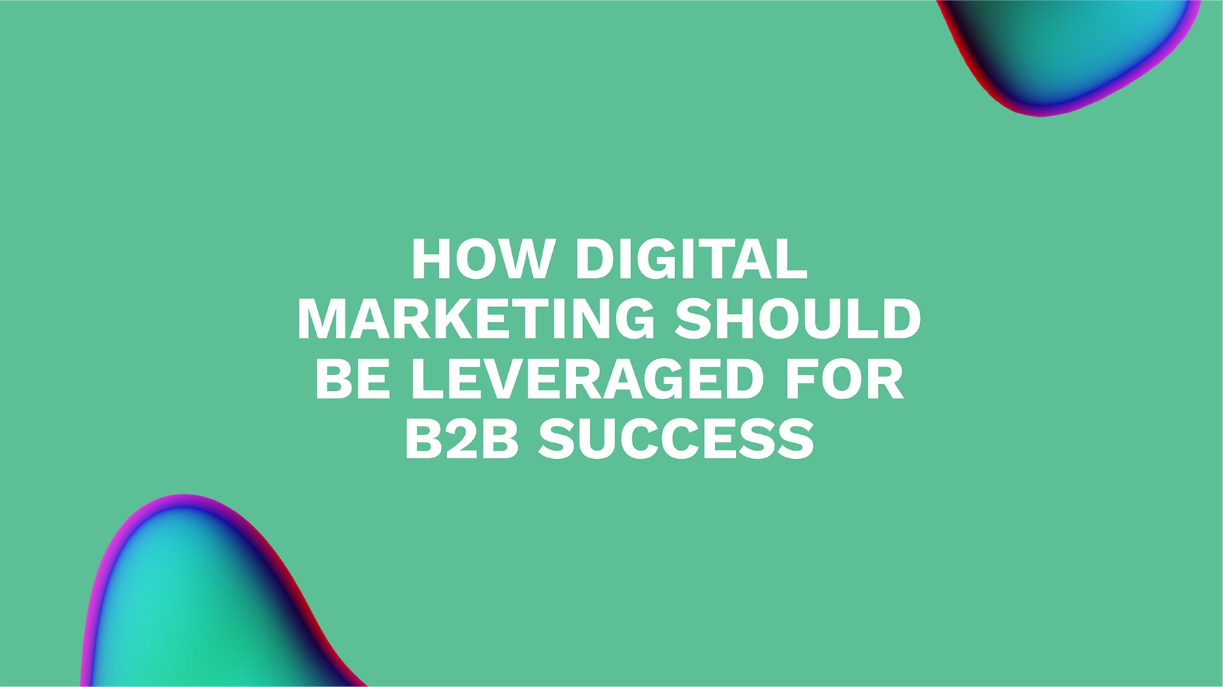How Digital Marketing Should be Leveraged for B2B Success