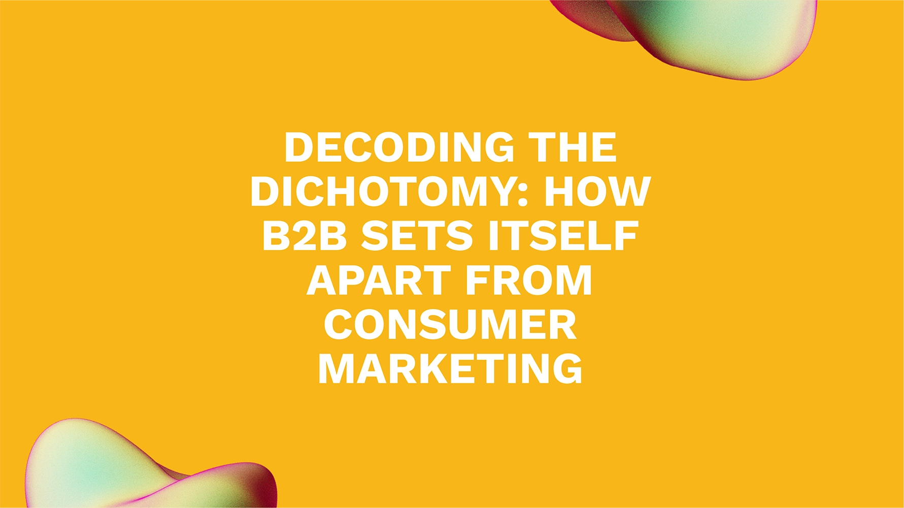 Decoding the Dichotomy: How B2B Sets Itself Apart from Consumer Marketing