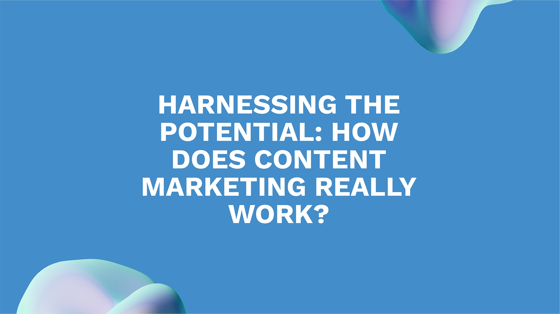 Harnessing the Potential: How Does Content Marketing Really Work?