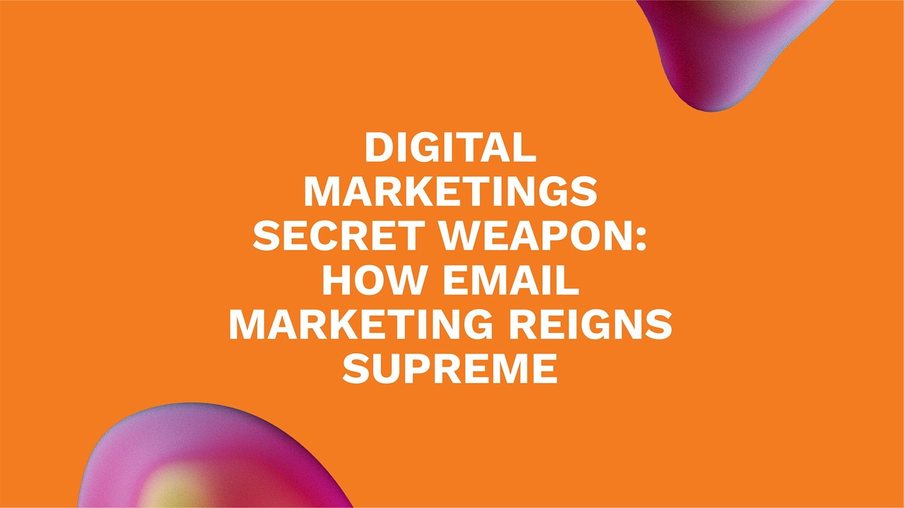 Digital Marketings Secret Weapon: How Email Marketing Reigns Supreme