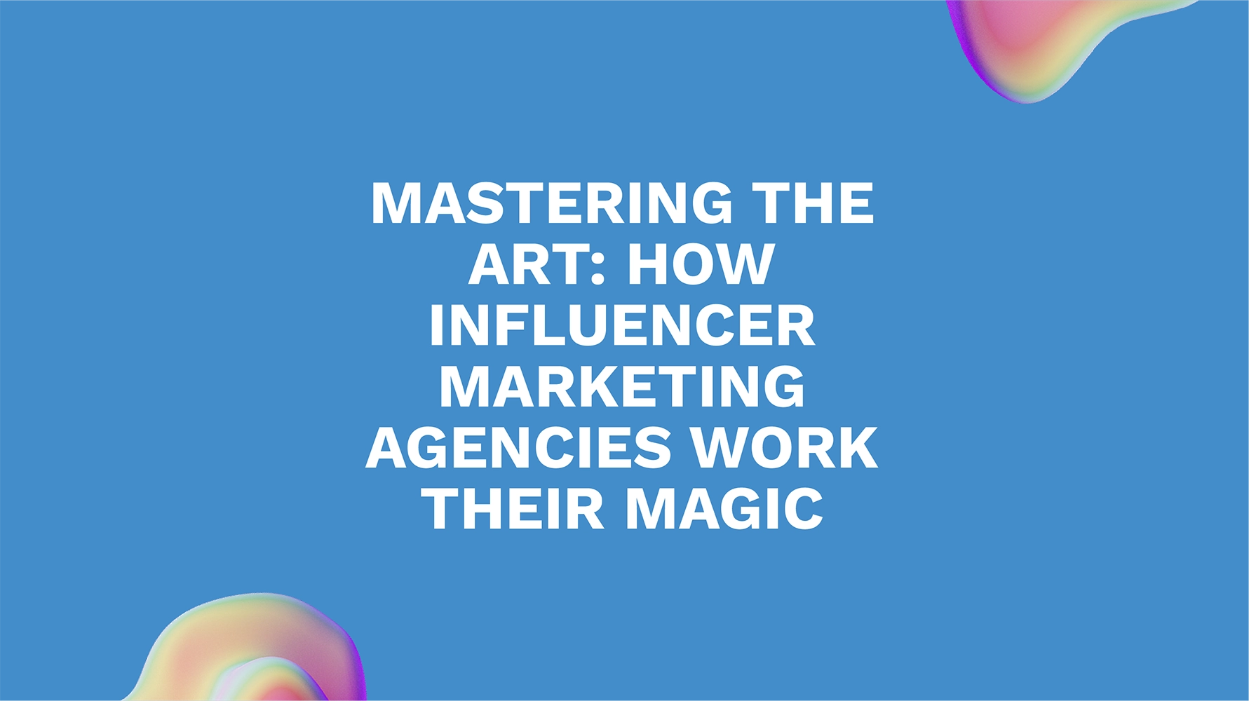 Mastering the Art: How Influencer Marketing Agencies Work Their Magic