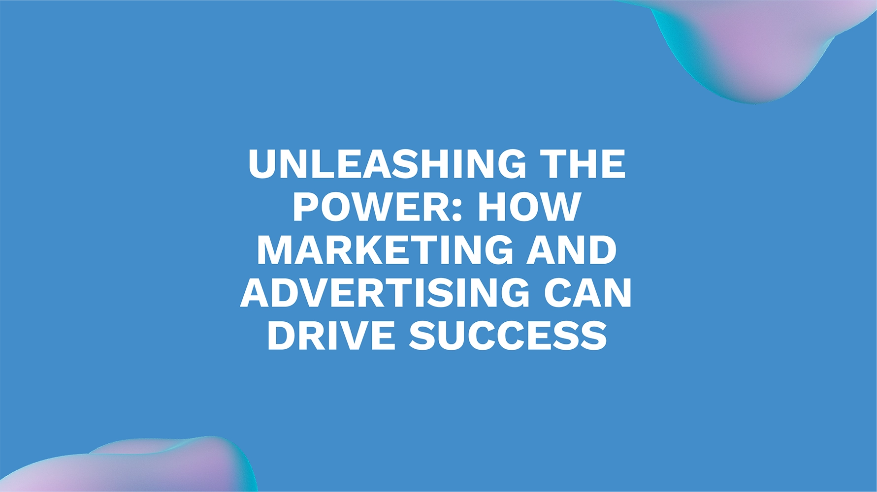 Unleashing the Power: How Marketing and Advertising Can Drive Success