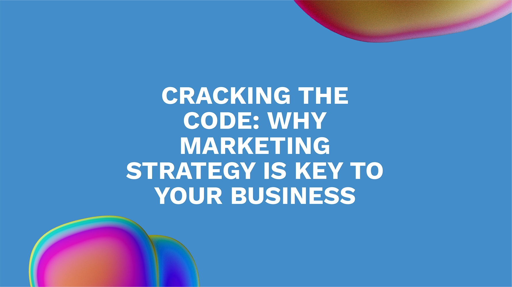 Cracking the Code: Why Marketing Strategy is Key to Your Business