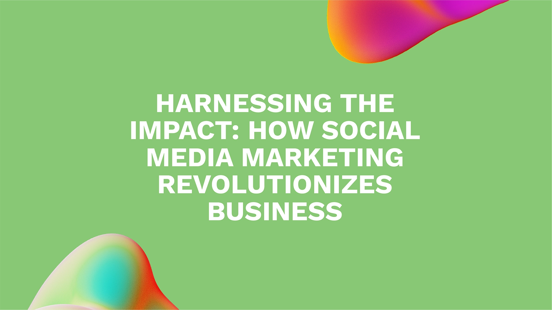 Harnessing the Impact: How Social Media Marketing Revolutionizes Business