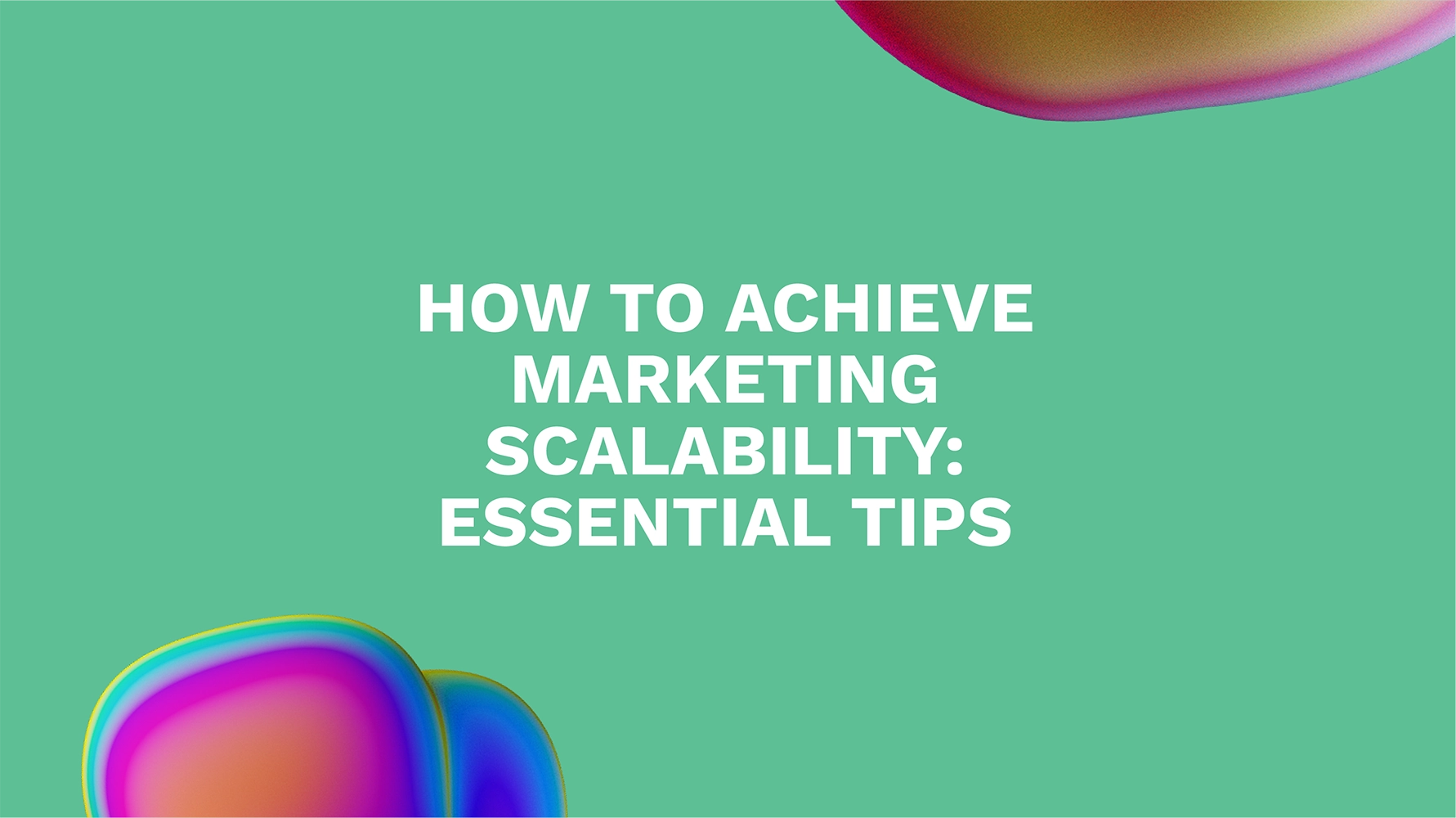 How to Achieve Marketing Scalability: Essential Tips