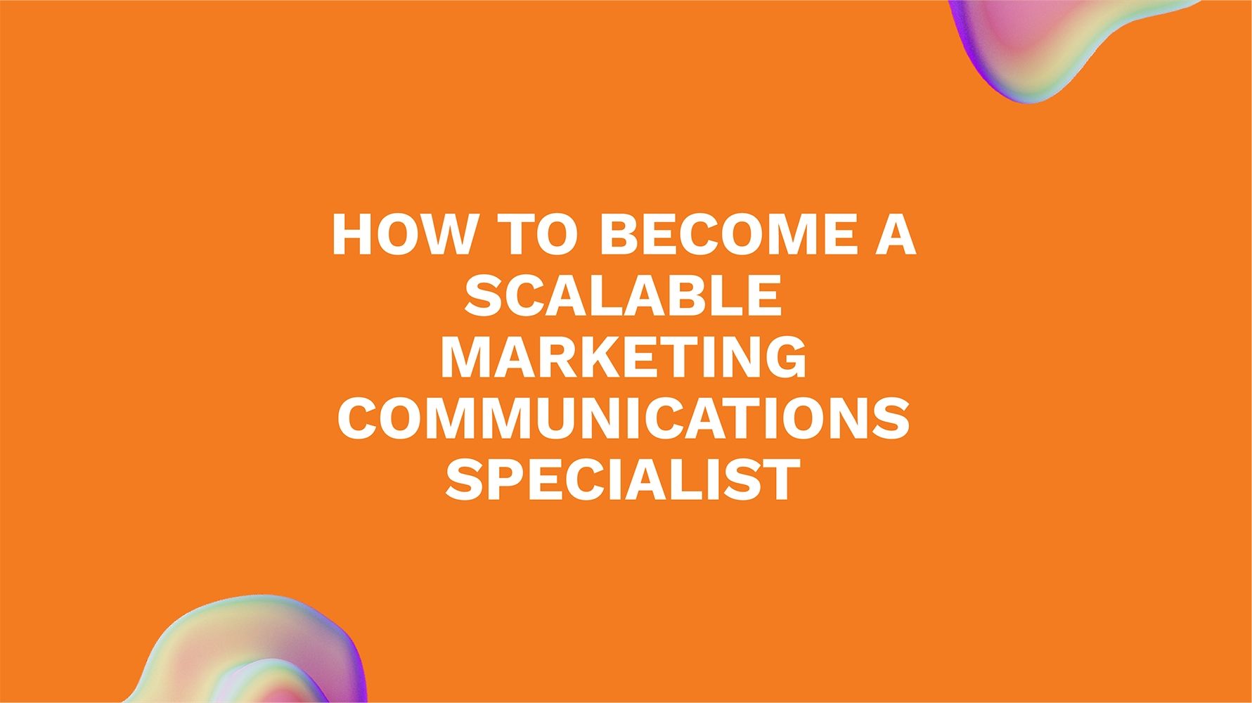 How to Become a Scalable Marketing Communications Specialist
