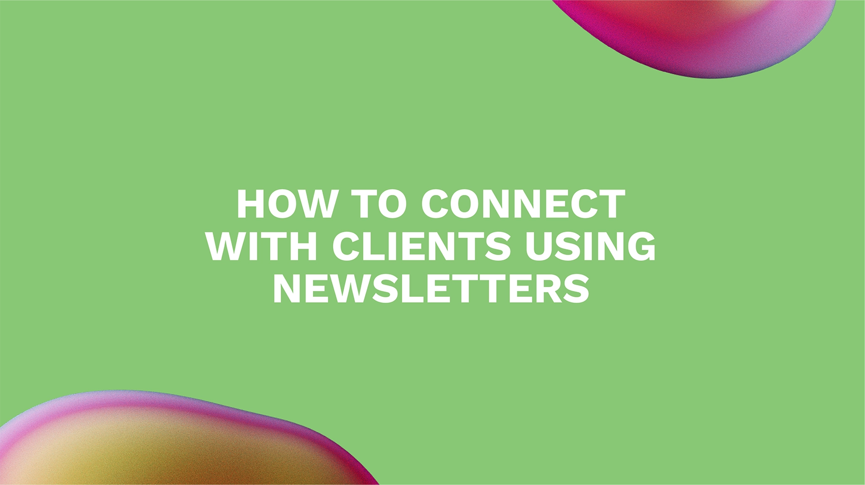 How to Connect with Clients Using Newsletters