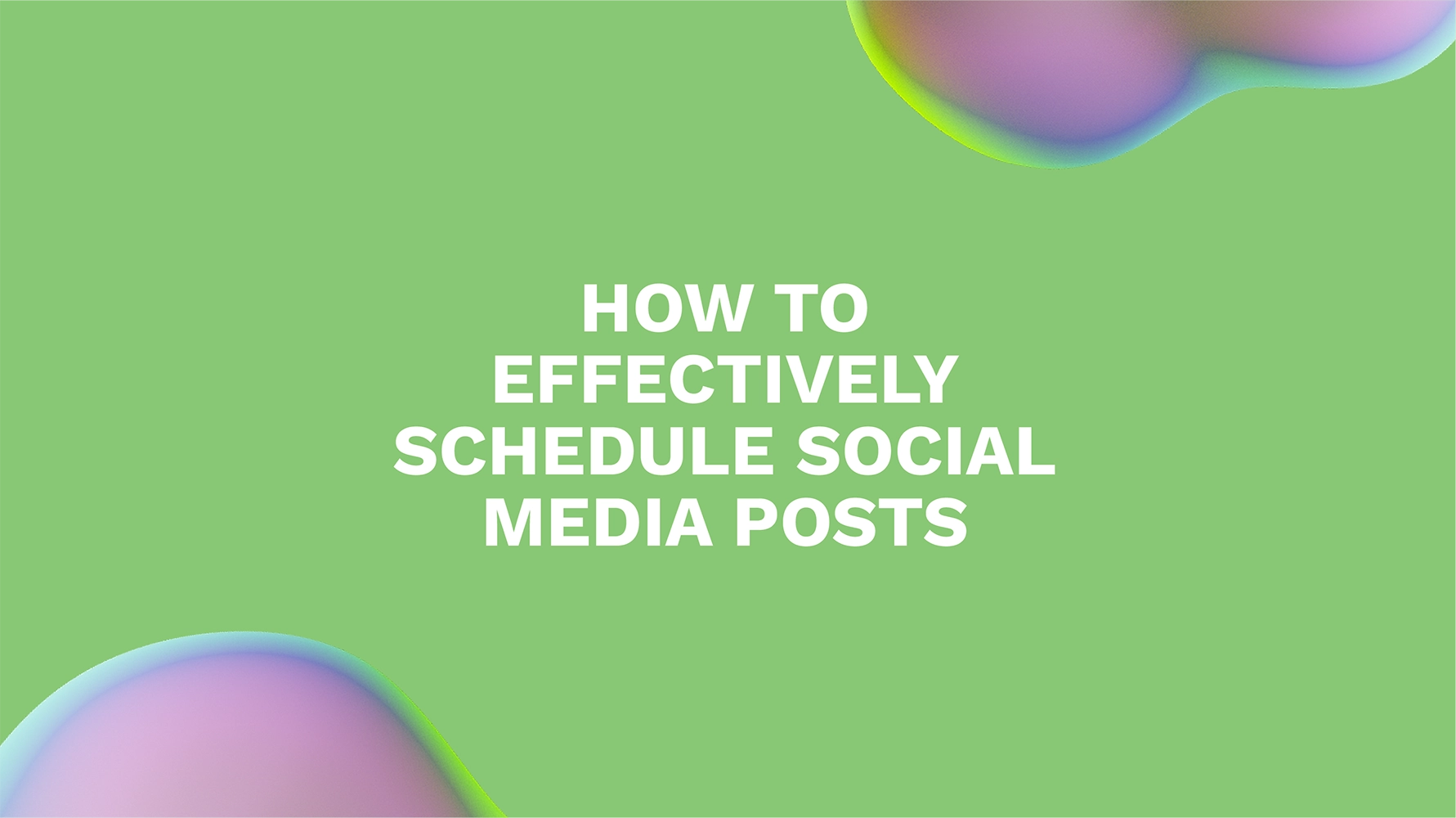 How to Effectively Schedule Social Media Posts