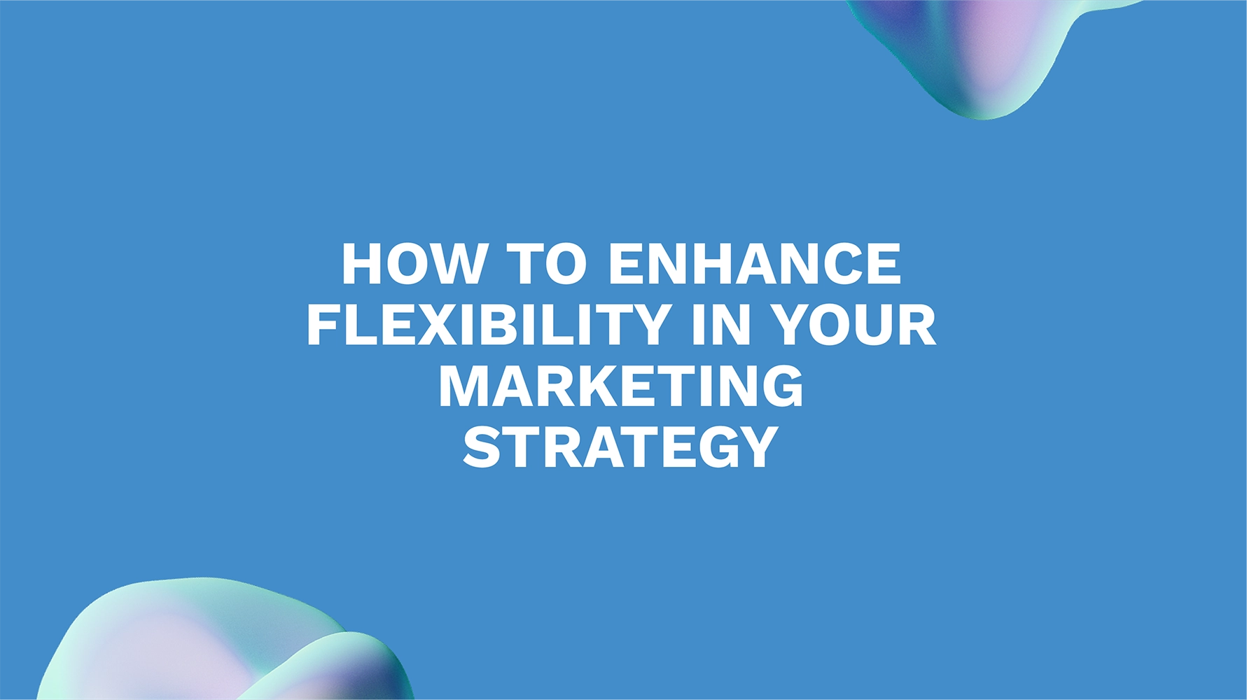 How to Enhance Flexibility in Your Marketing Strategy
