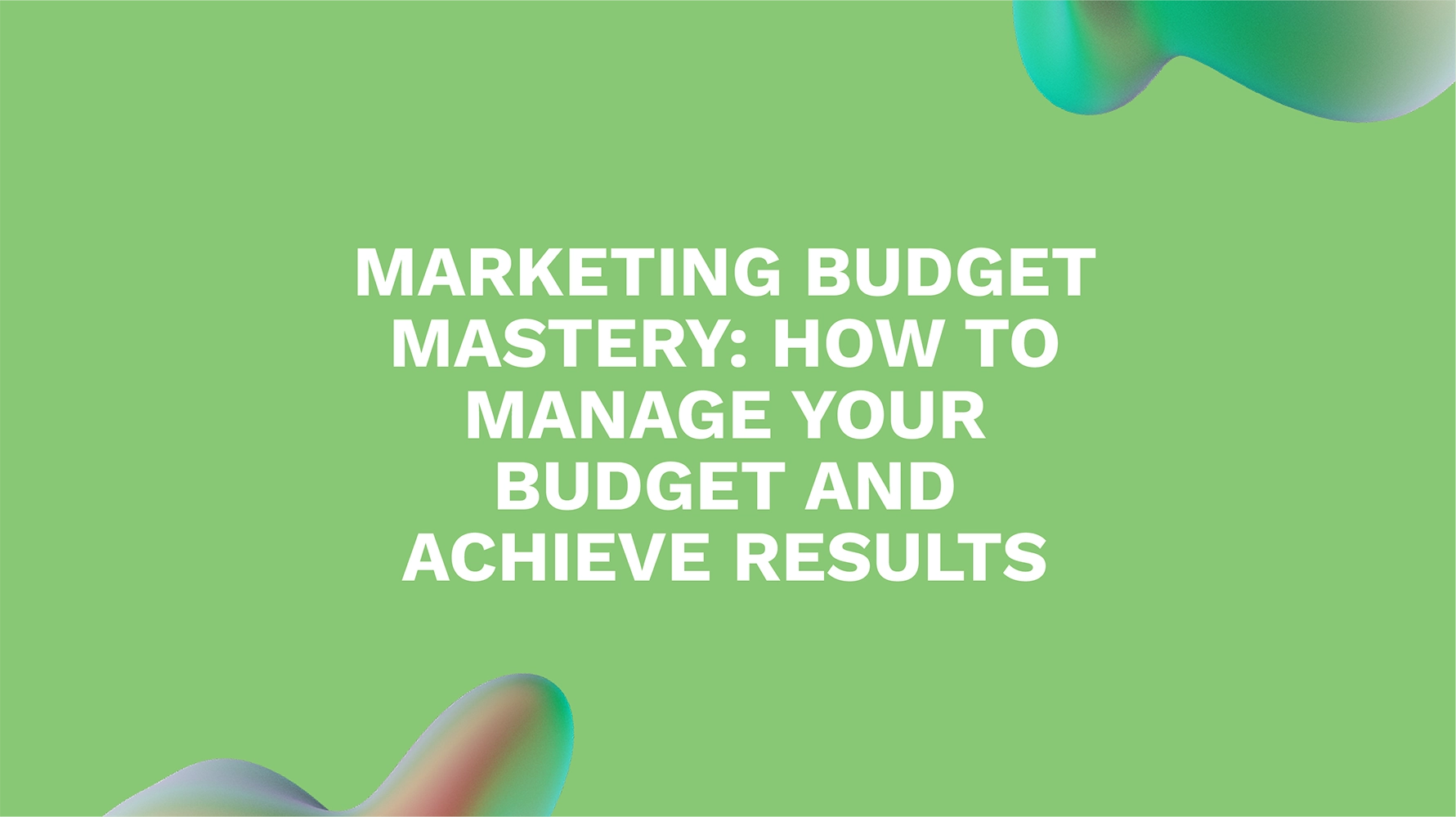 Marketing Budget Mastery: How to Manage Your Budget and Achieve Results