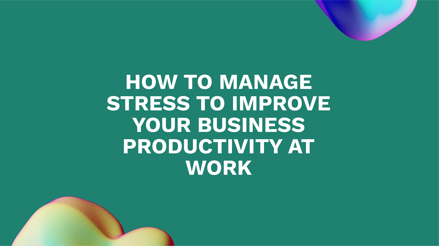 How to Manage Stress to Improve Your Business Productivity at Work