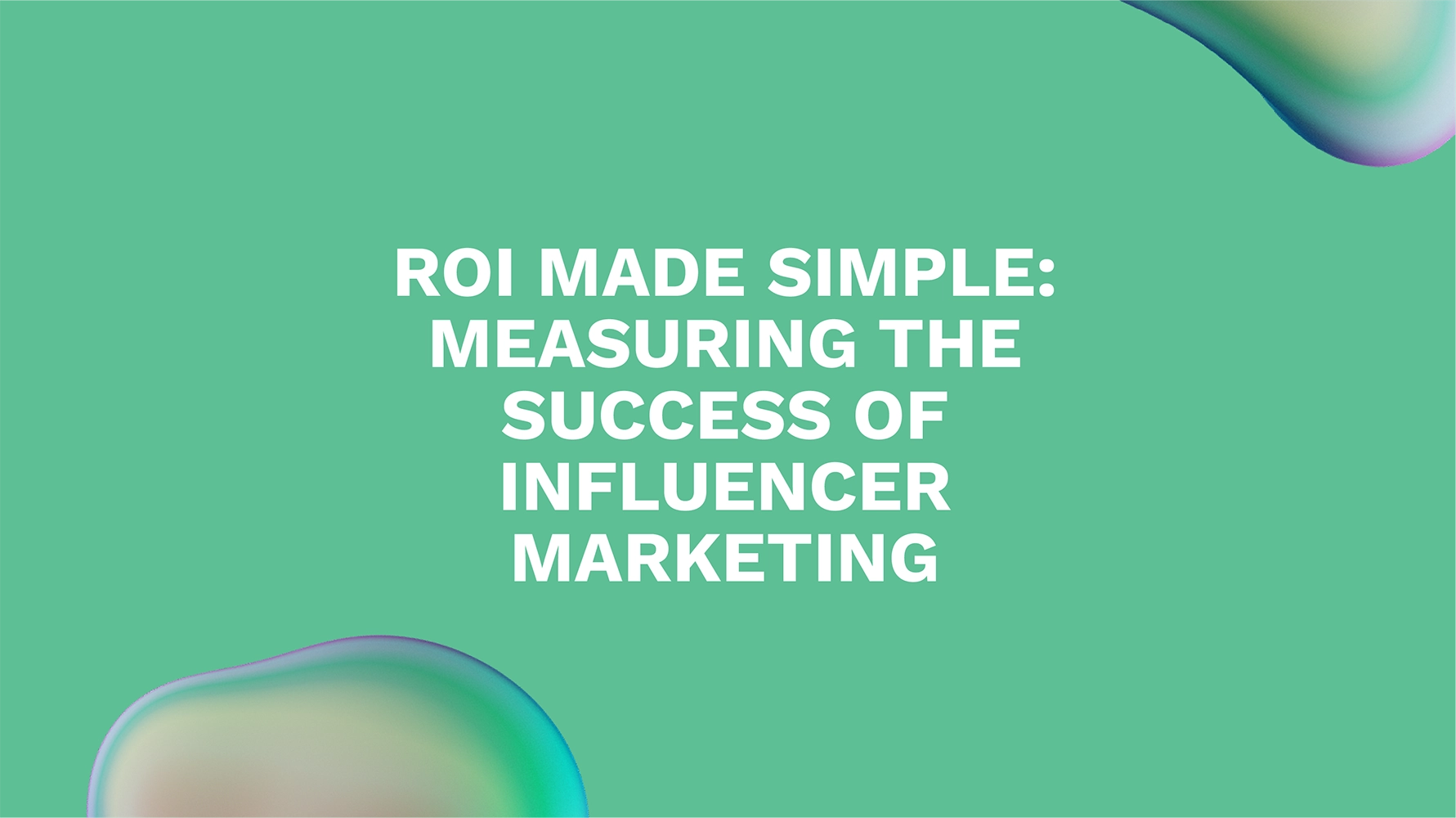 ROI Made Simple: Measuring the Success of Influencer Marketing