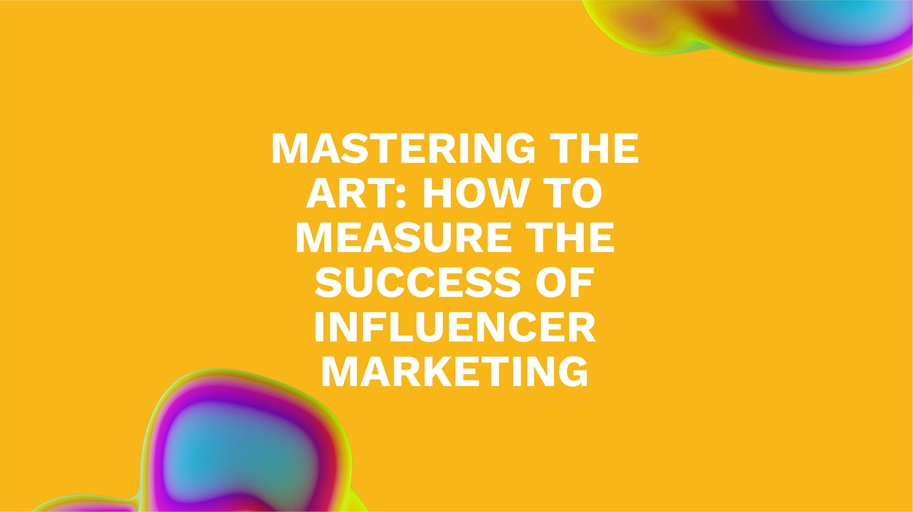 Mastering the Art: How to Measure the Success of Influencer Marketing