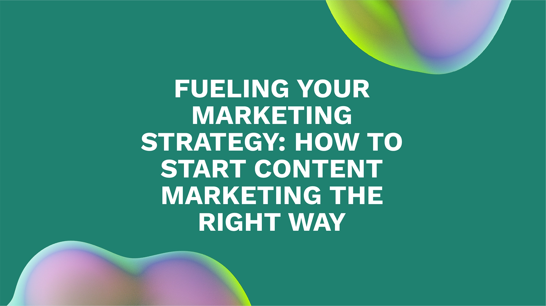 Fueling Your Marketing Strategy: How to Start Content Marketing the Right Way