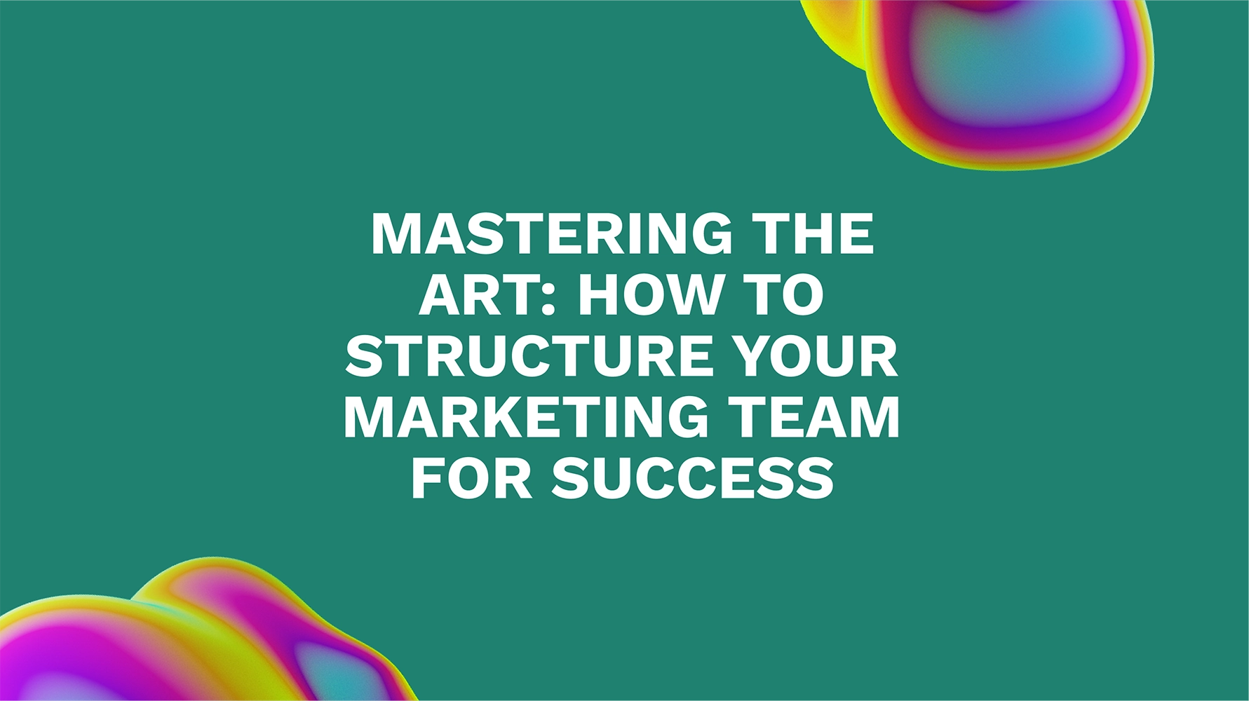 Mastering the Art: How to Structure Your Marketing Team for Success