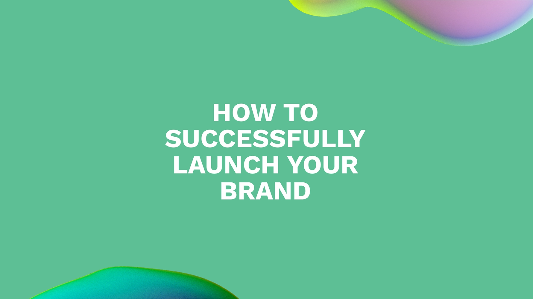 How to Successfully Launch Your Brand