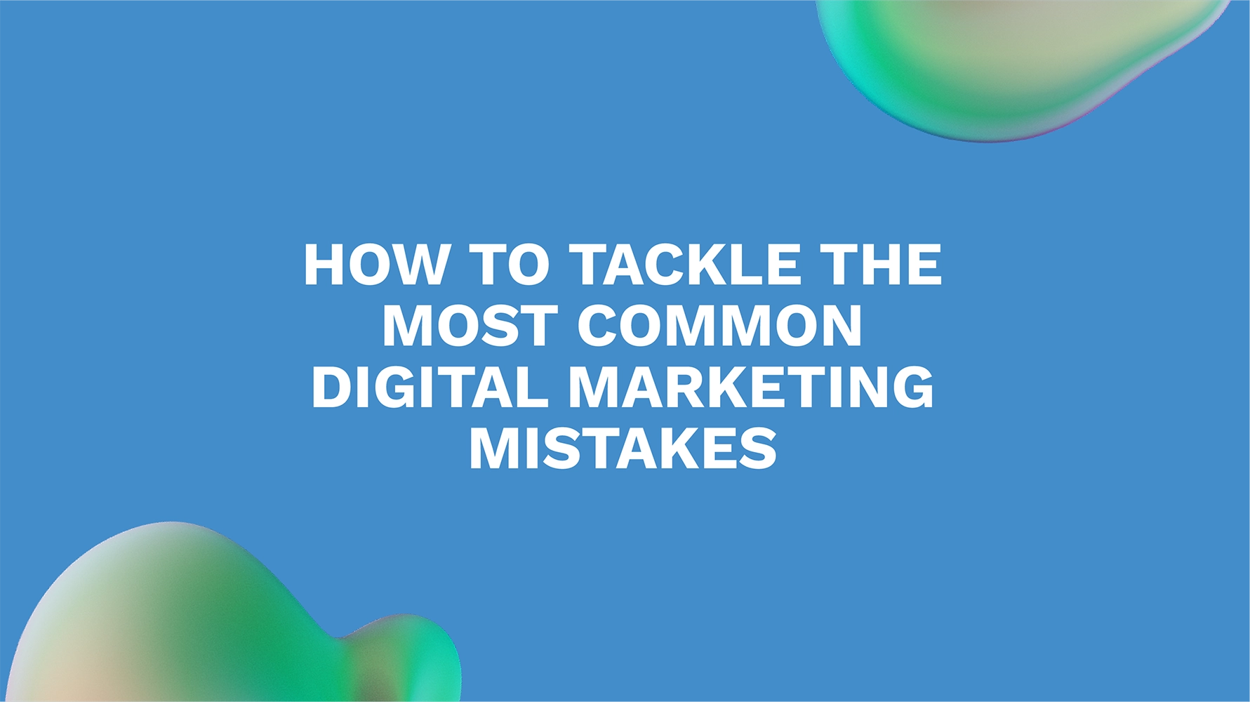 How to Tackle the Most Common Digital Marketing Mistakes