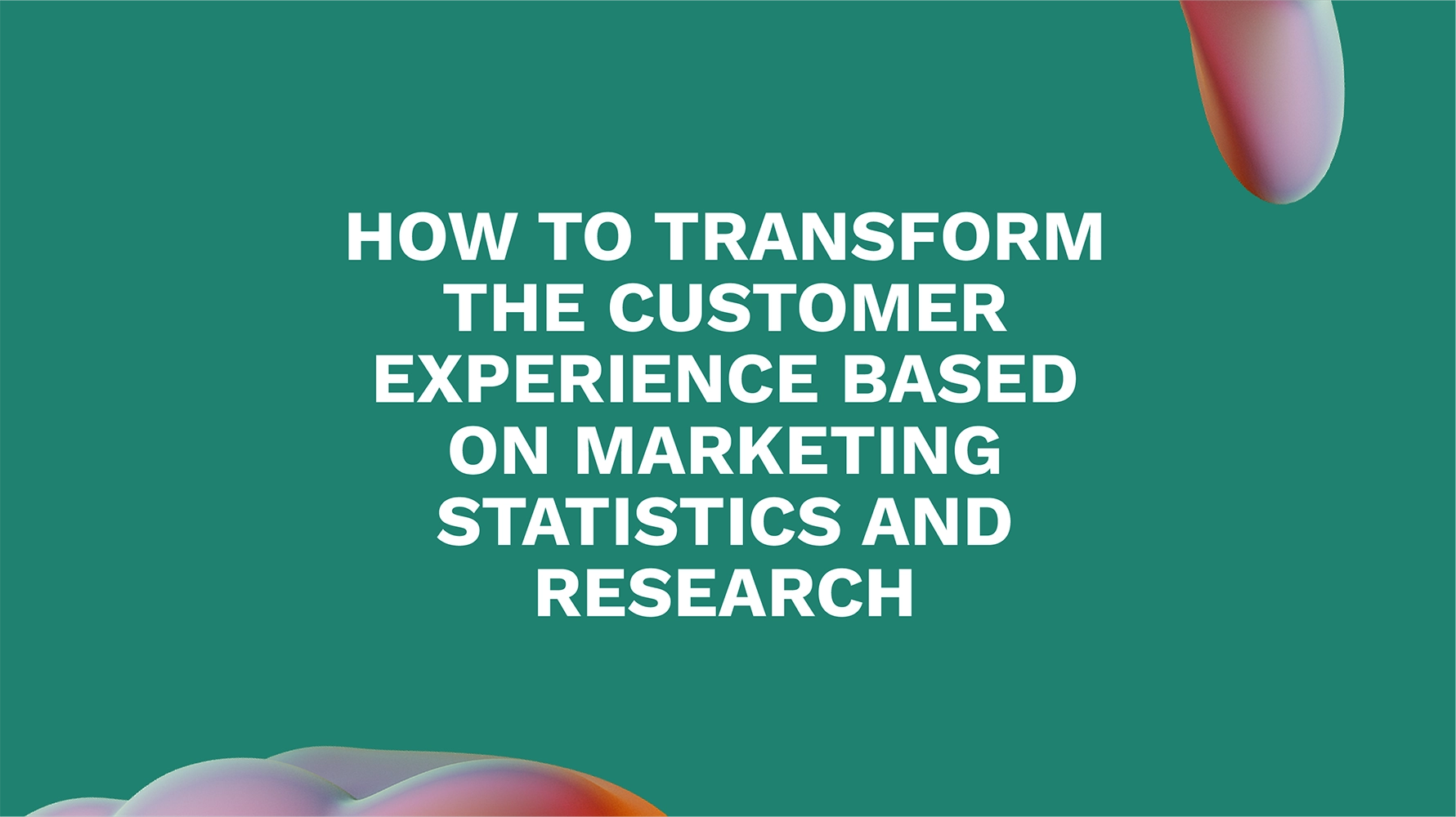 How to Transform the Customer Experience Based on Marketing Statistics and Research