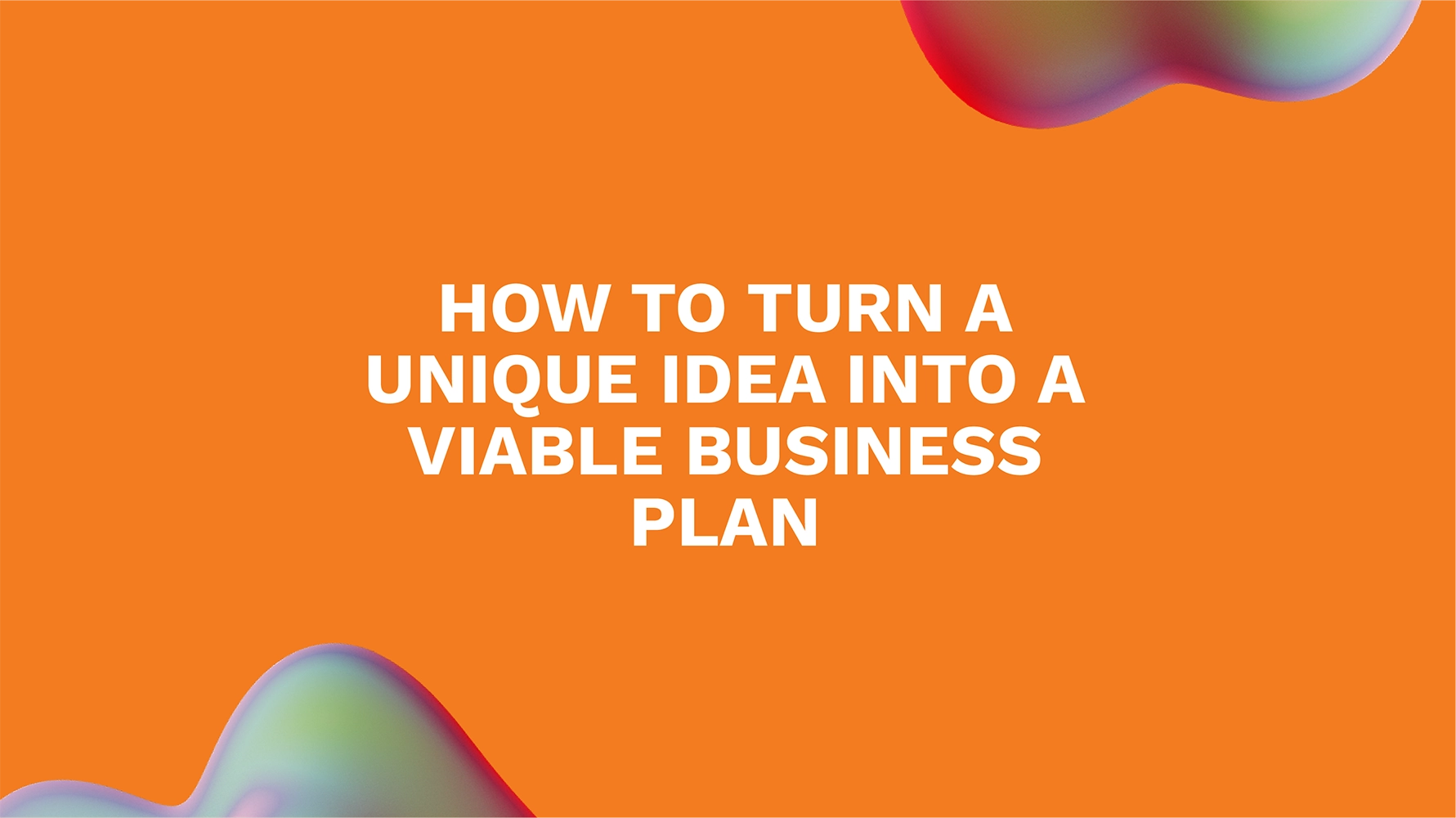 How to Turn a Unique Idea into a Viable Business Plan