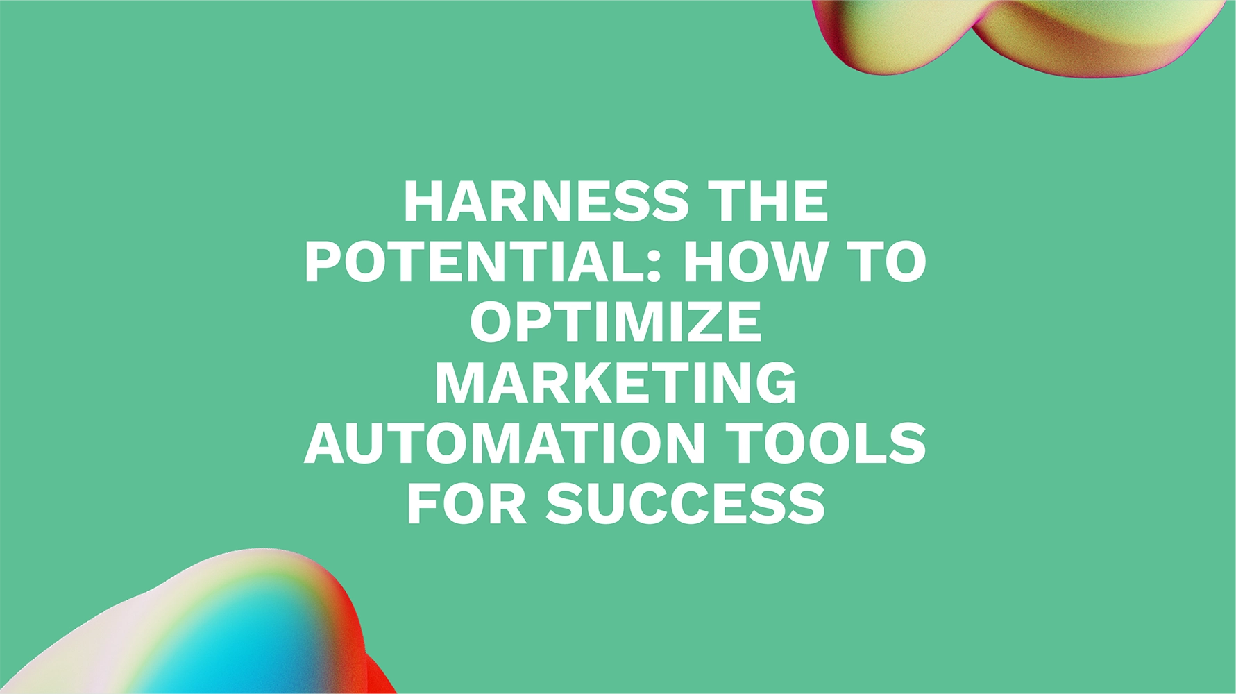 Harness the Potential: How to Optimize Marketing Automation Tools for Success