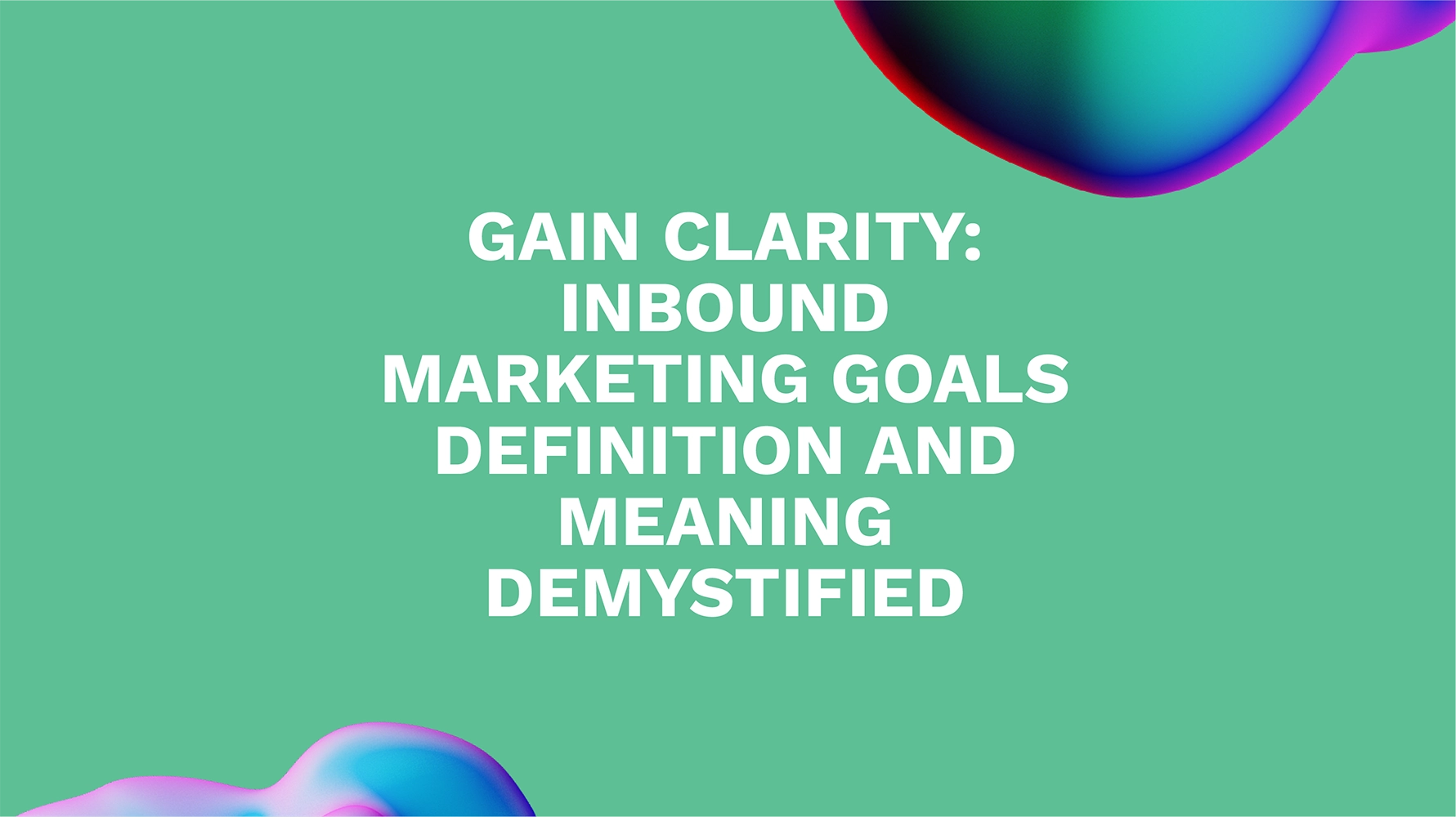 Gain Clarity: Inbound Marketing Goals Definition and Meaning Demystified