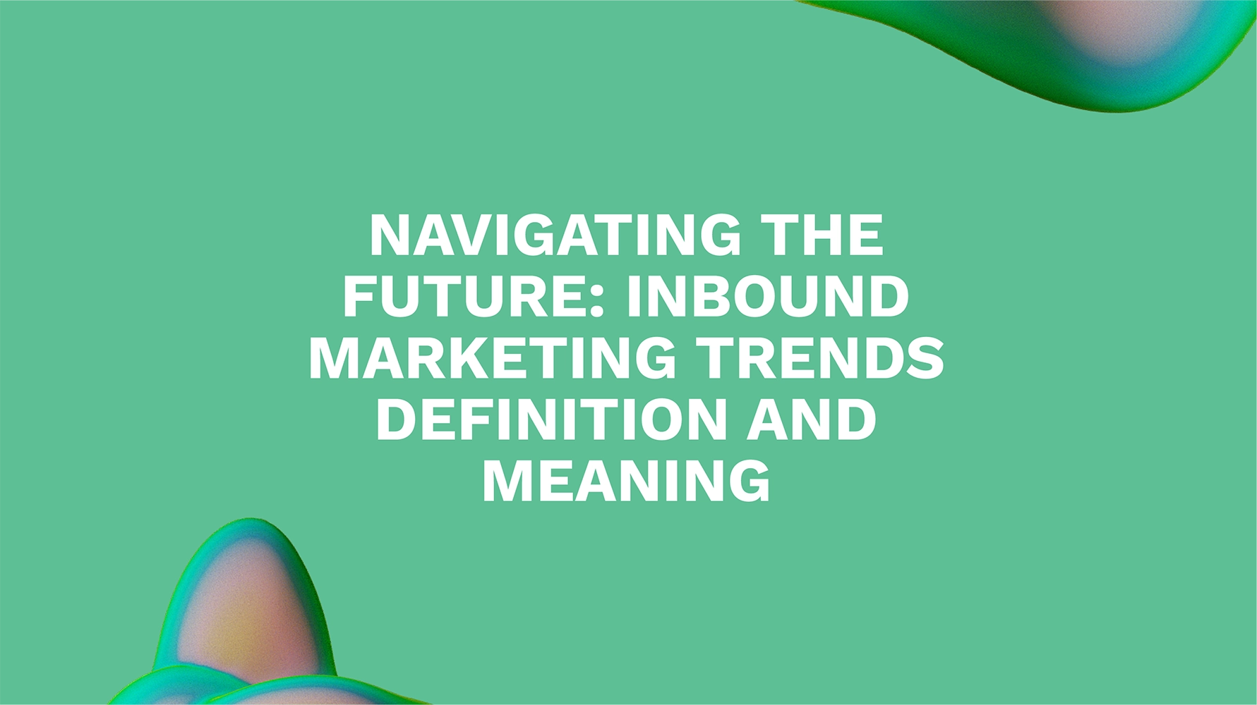 Navigating the Future: Inbound Marketing Trends Definition and Meaning