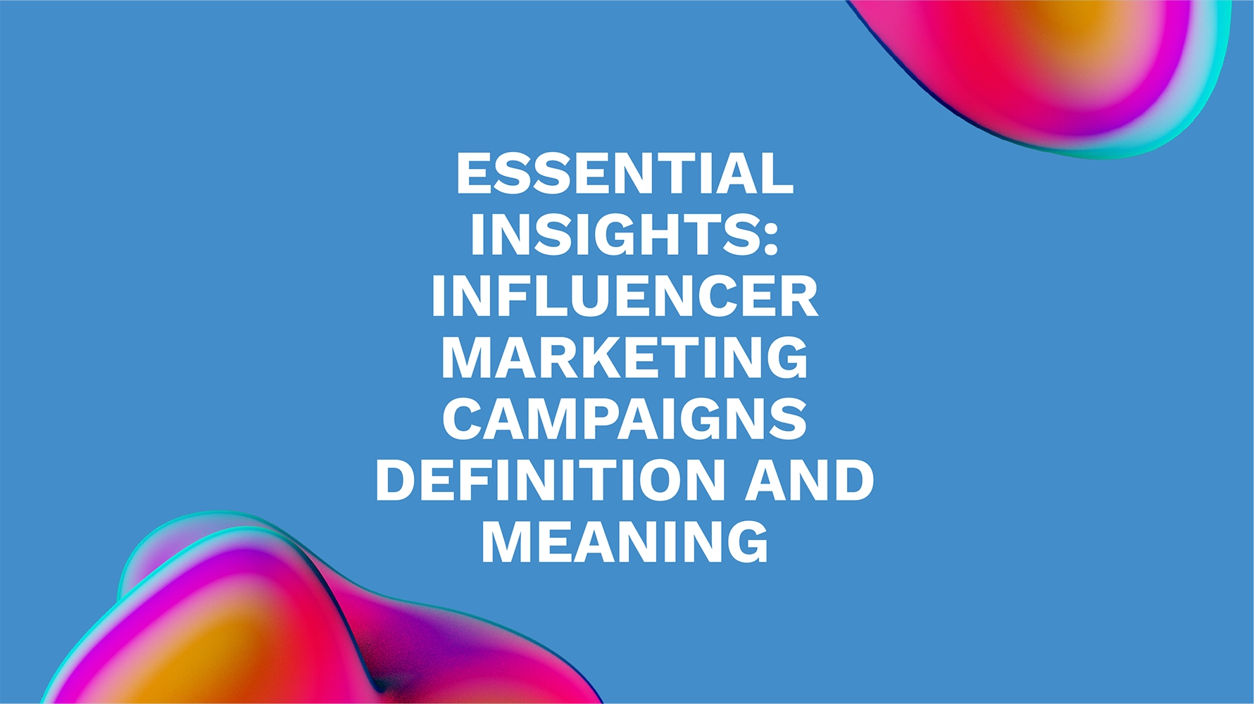 Essential Insights: Influencer Marketing Campaigns Definition and Meaning