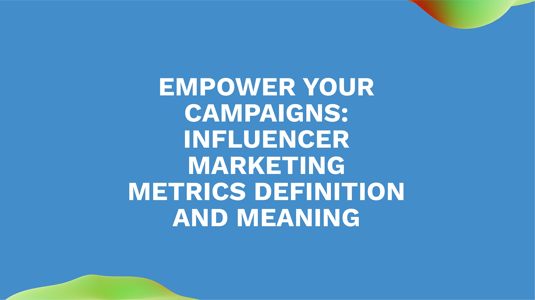 Empower Your Campaigns: Influencer Marketing Metrics Definition and Meaning