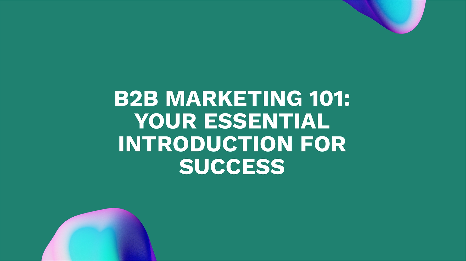 B2B Marketing 101: Your Essential Introduction for Success