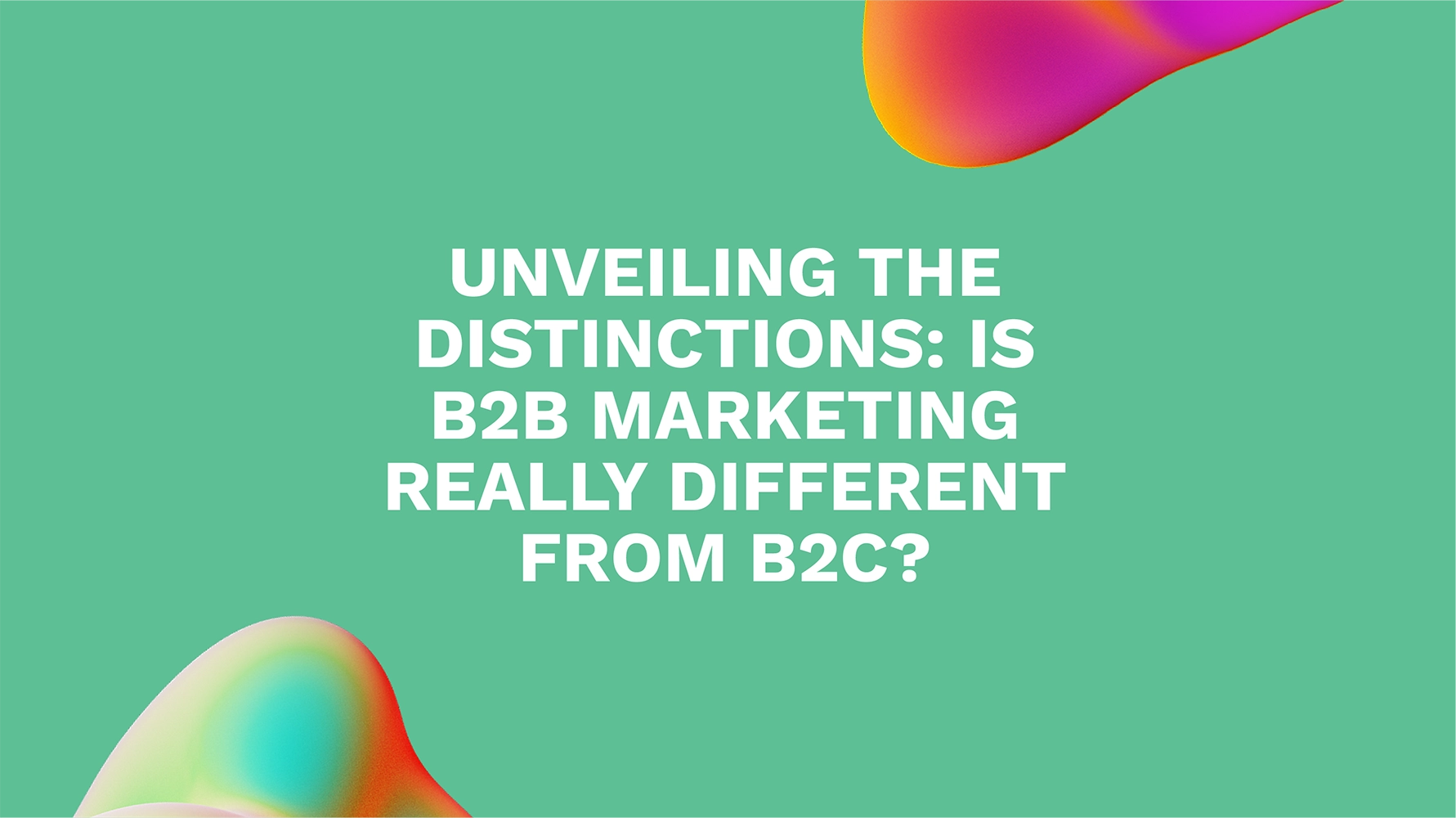 Unveiling the Distinctions: Is B2B Marketing Really Different from B2C?