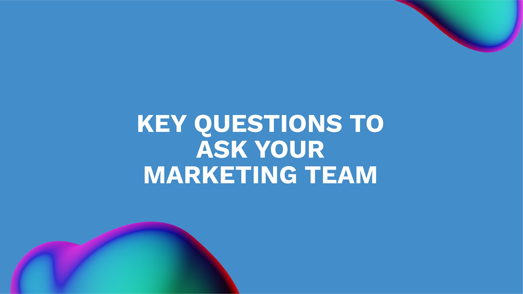 Key Questions to Ask Your Marketing Team