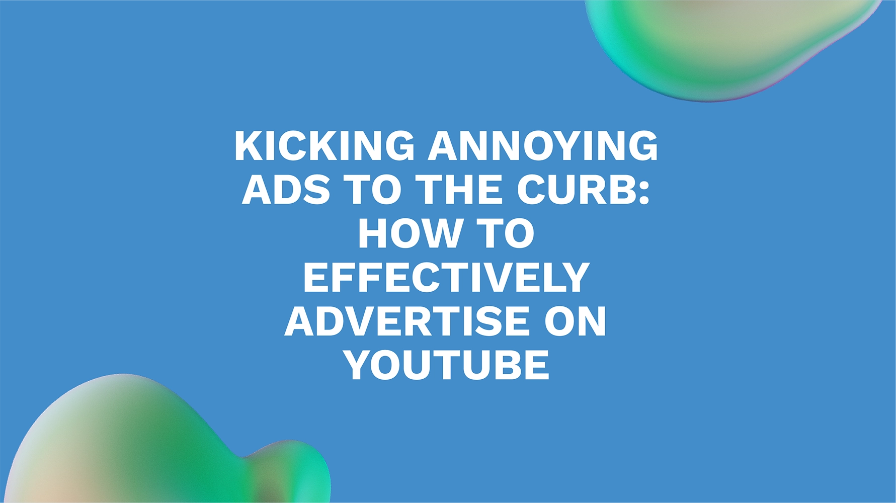 Kicking Annoying Ads to the Curb: How to Effectively Advertise on YouTube