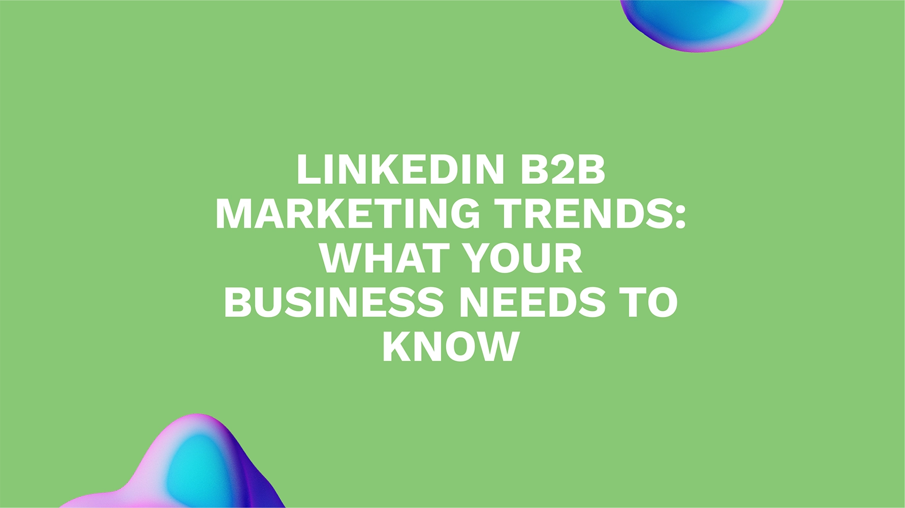 LinkedIn B2B Marketing Trends: What Your Business Needs to Know