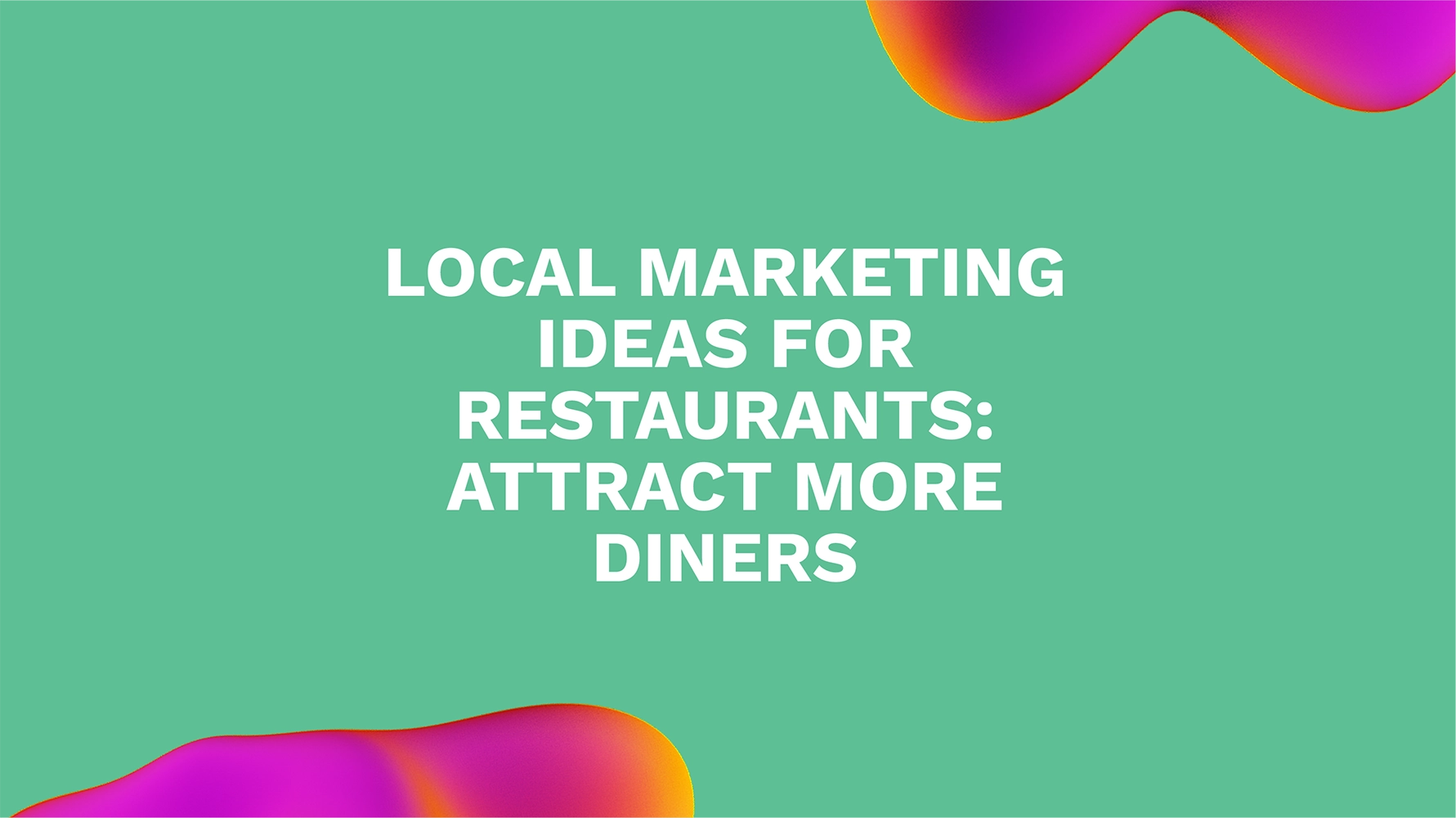 Local Marketing Ideas for Restaurants: Attract More Diners