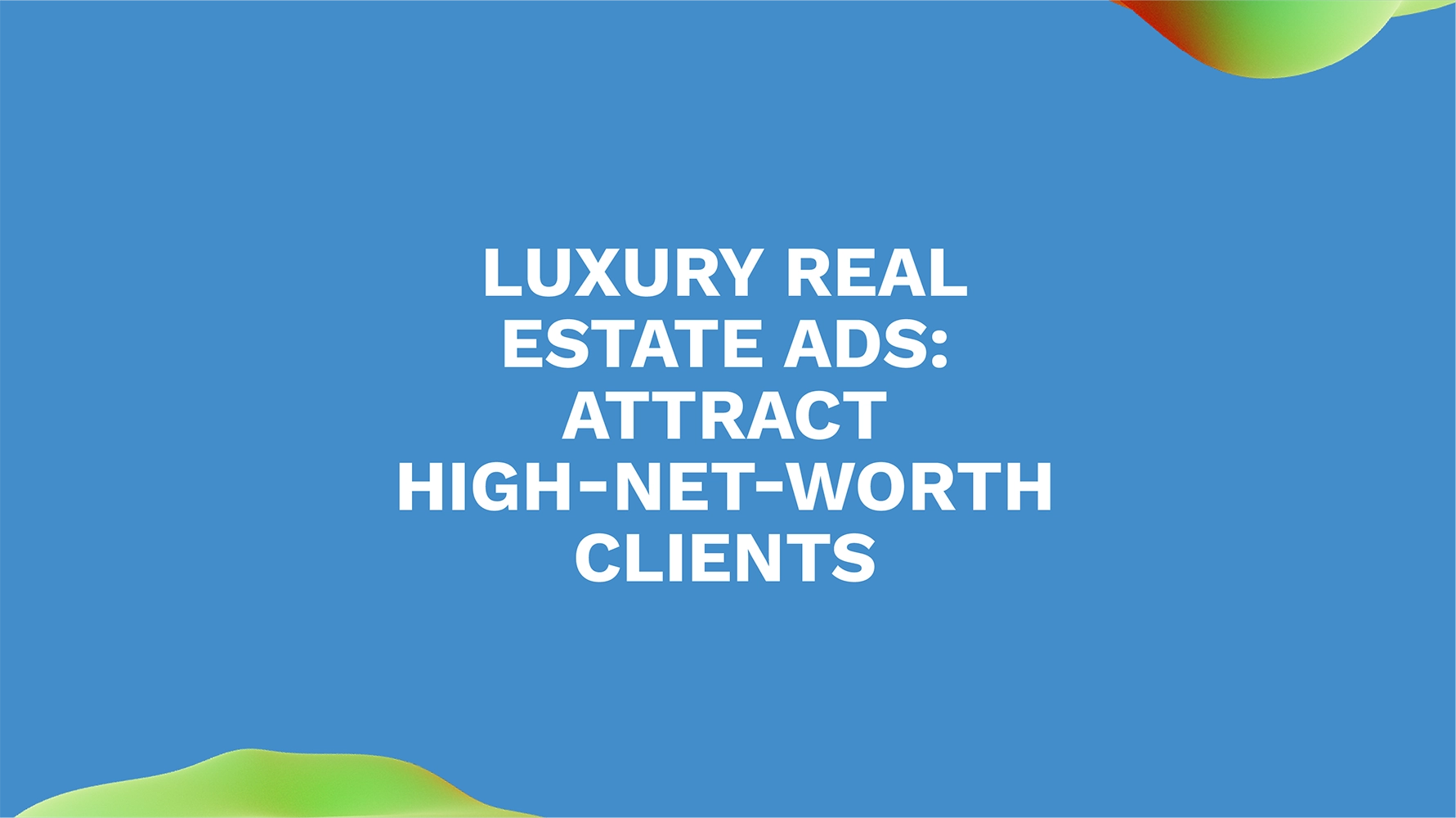 Luxury Real Estate Ads: Attract High-Net-Worth Clients