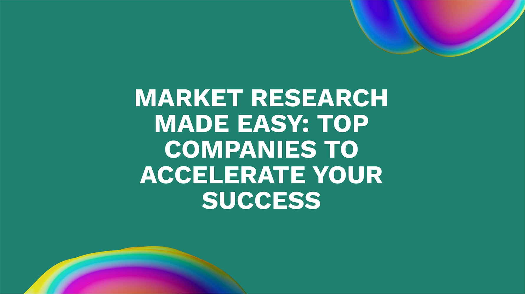 Market Research Made Easy: Top Companies to Accelerate Your Success