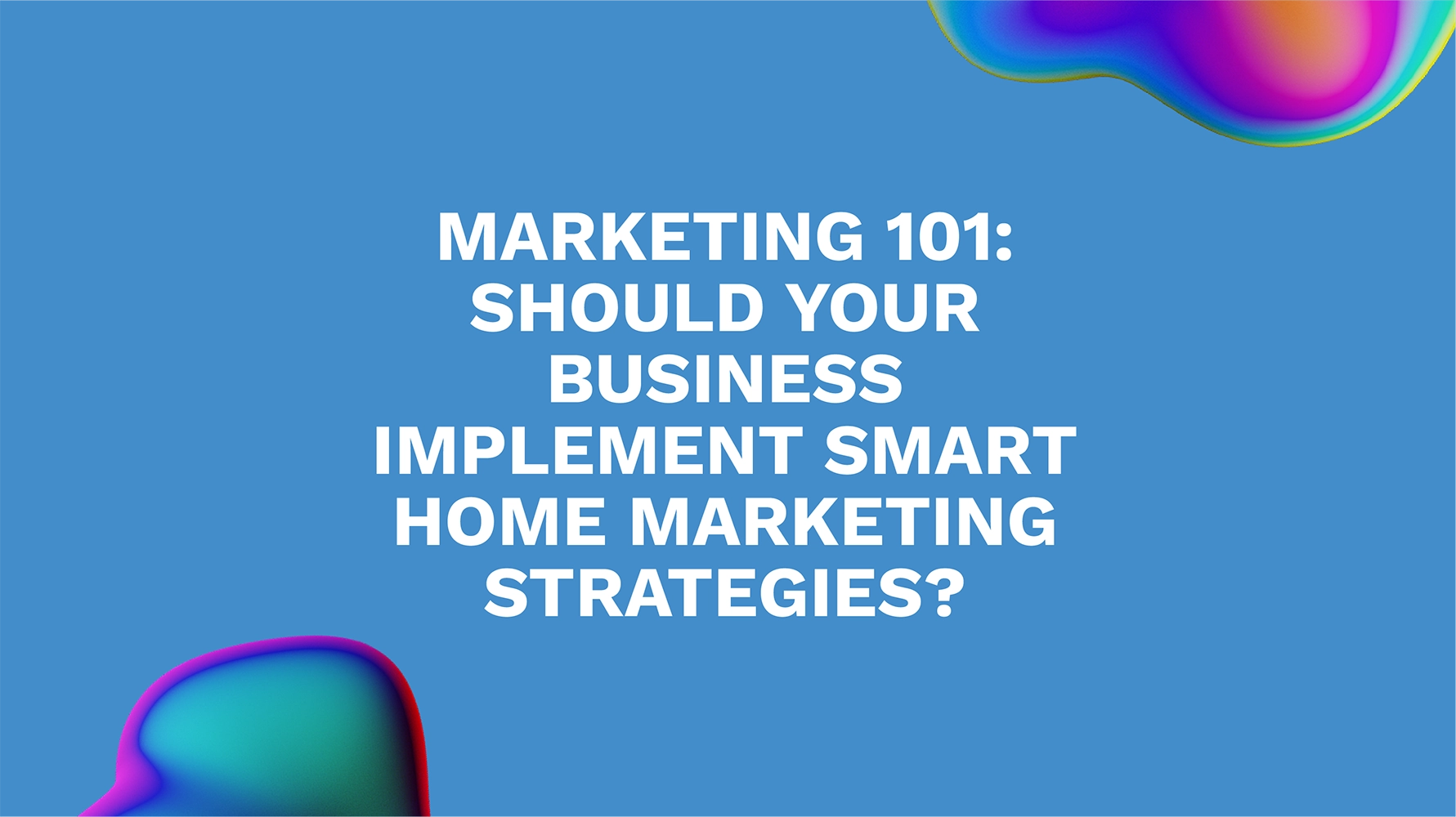 Marketing 101: Should Your Business Implement Smart Home Marketing Strategies?