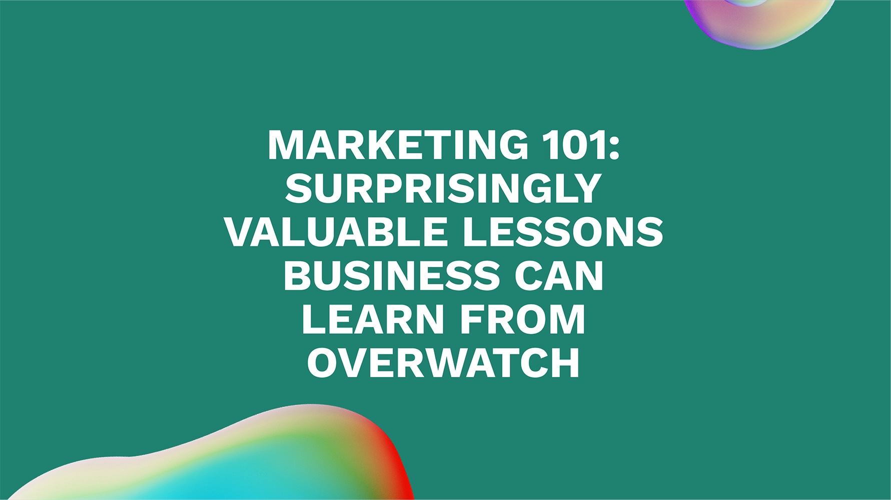 Marketing 101: Surprisingly Valuable Lessons Business Can Learn from Overwatch
