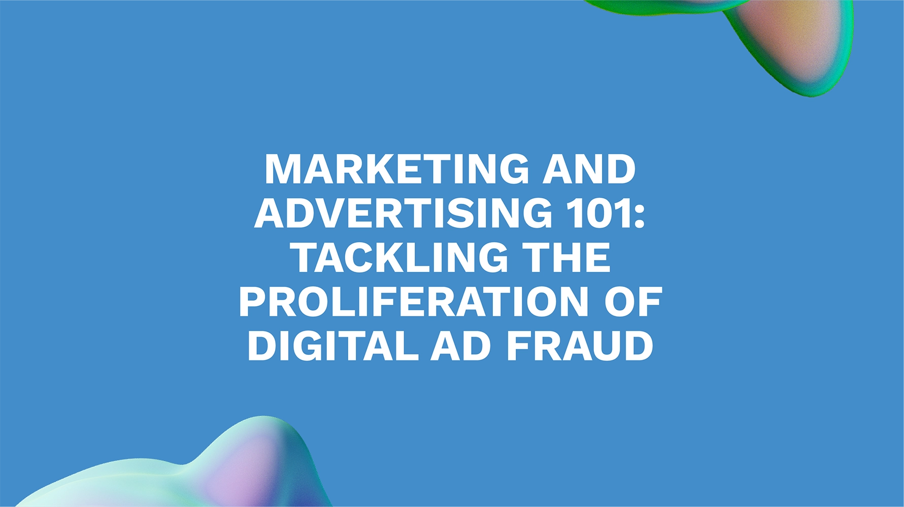 Marketing and Advertising 101: Tackling the Proliferation of Digital Ad Fraud