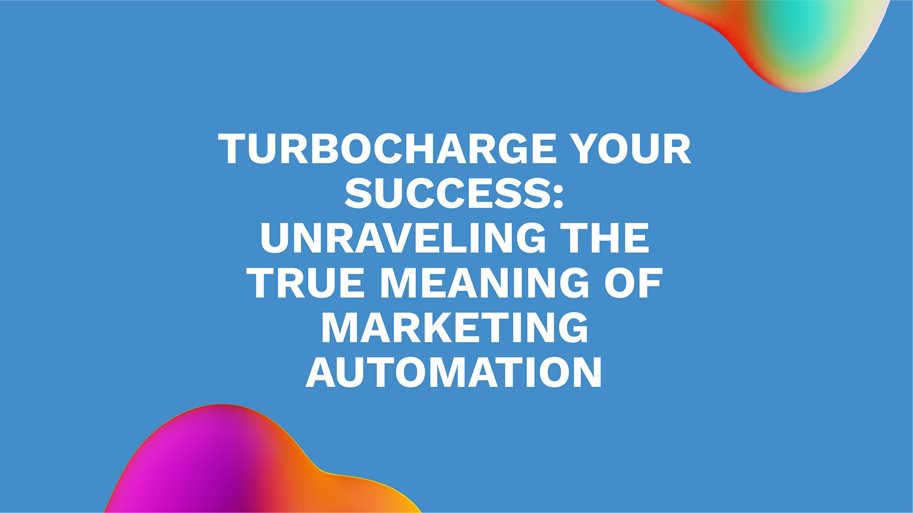 Turbocharge Your Success: Unraveling the True Meaning of Marketing Automation