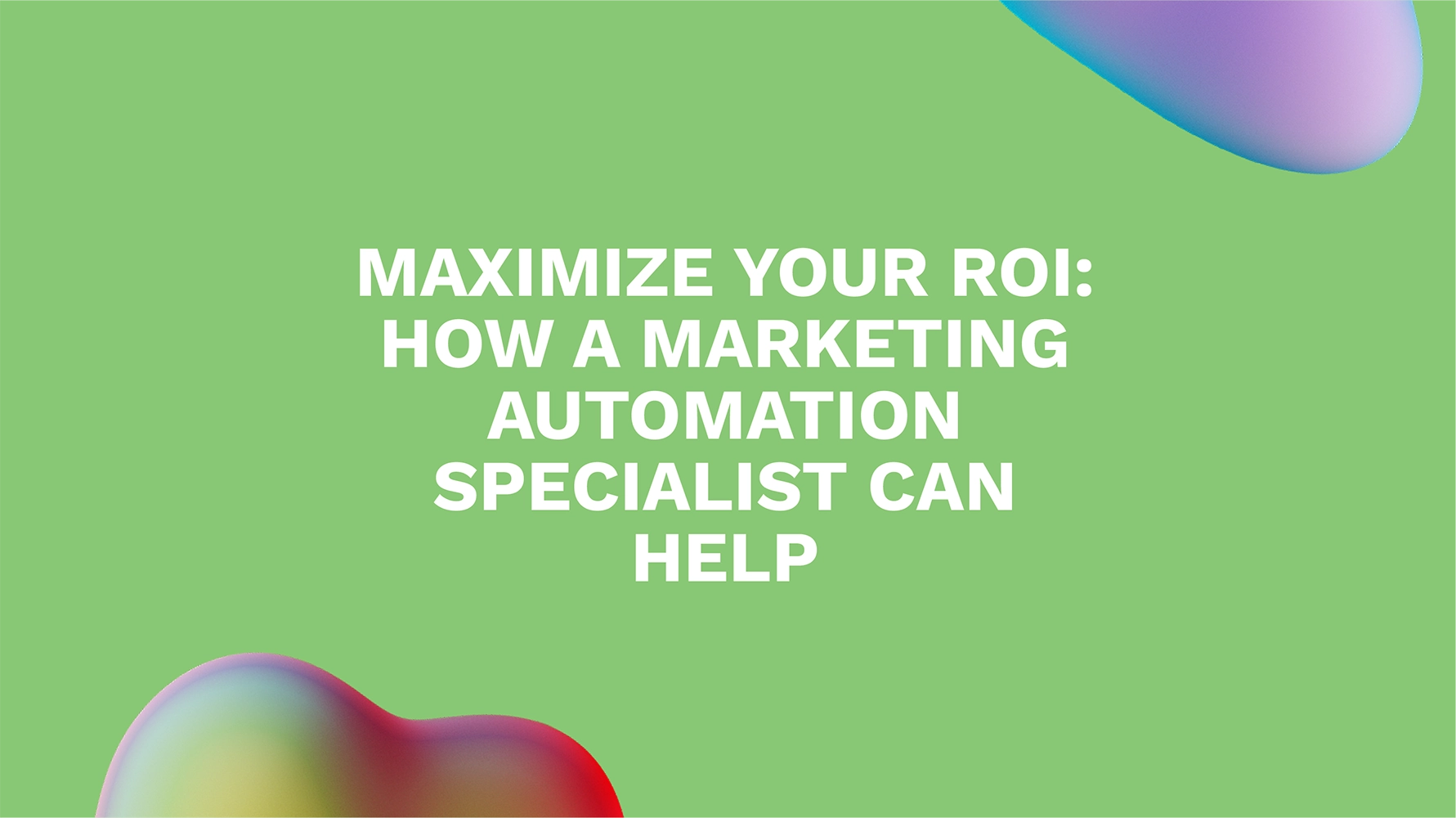 Maximize Your ROI: How a Marketing Automation Specialist Can Help